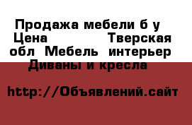 Продажа мебели б/у › Цена ­ 40 000 - Тверская обл. Мебель, интерьер » Диваны и кресла   